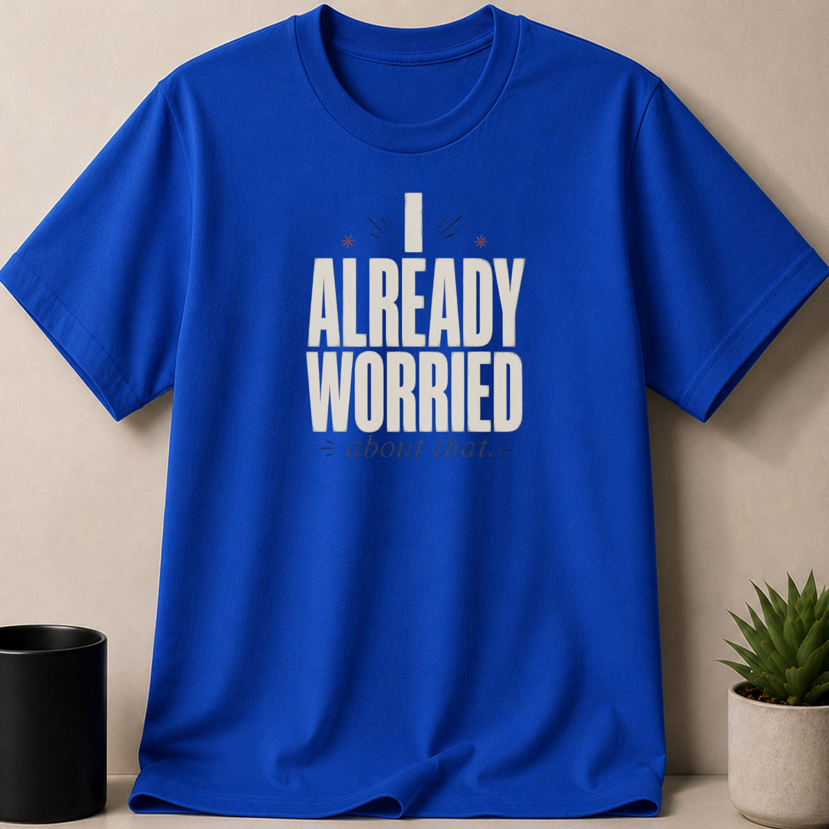 Royal blue t-shirt with "I ALREADY WORRIED about that." graphic.