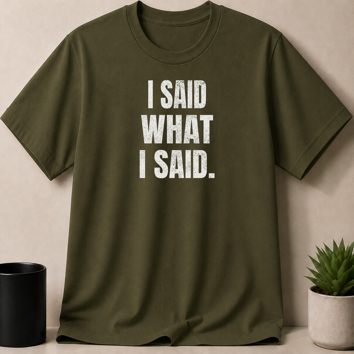 Olive green t-shirt with white distressed text that reads "I SAID WHAT I SAID."