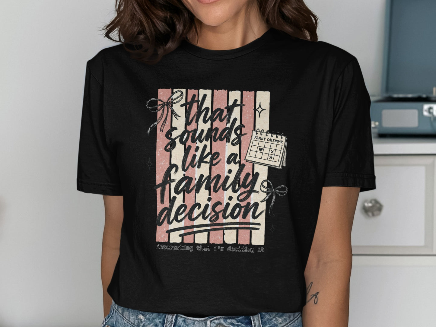 Black t-shirt with graphic text: "That sounds like a family decision interesting that I'm deciding it."