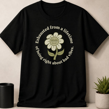 Black t-shirt with a disgruntled flower graphic and text: Exhausted from a lifetime of being right about bad vibes.
