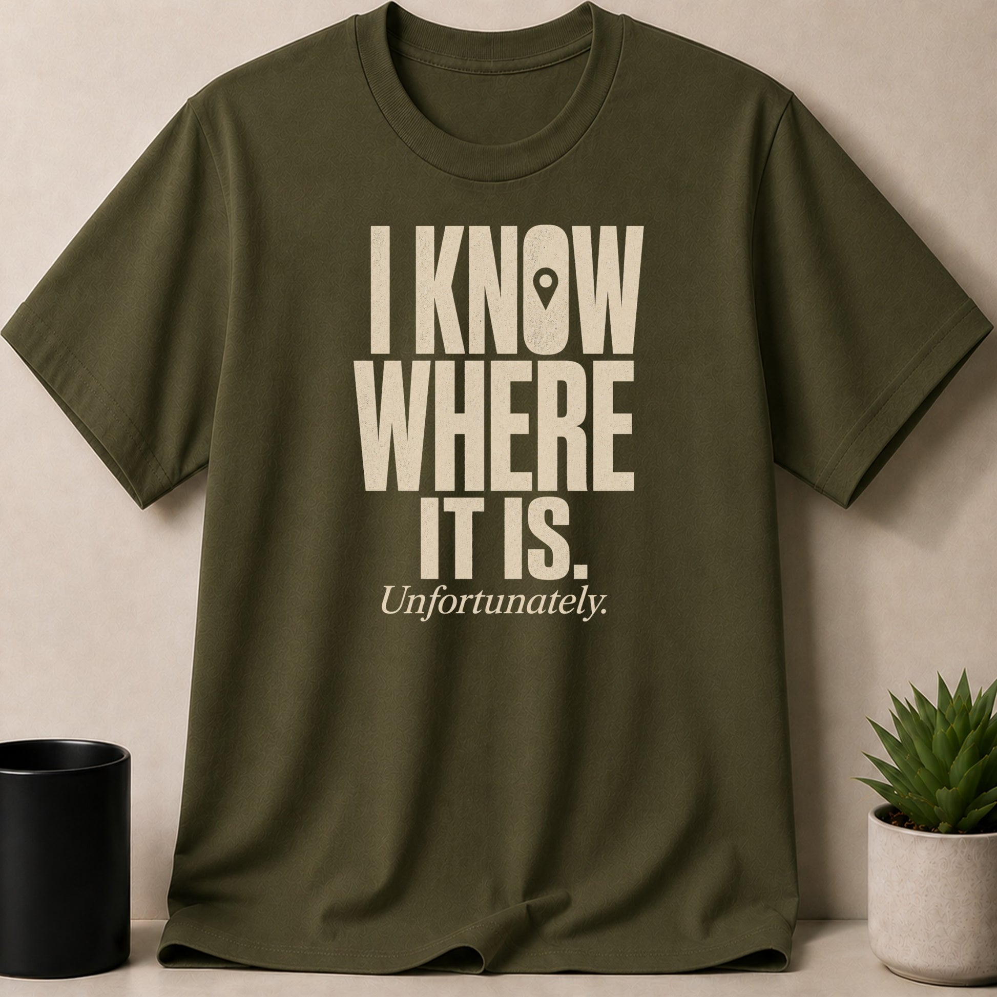 Olive t-shirt with cream text "I KNOW WHERE IT IS. Unfortunately."