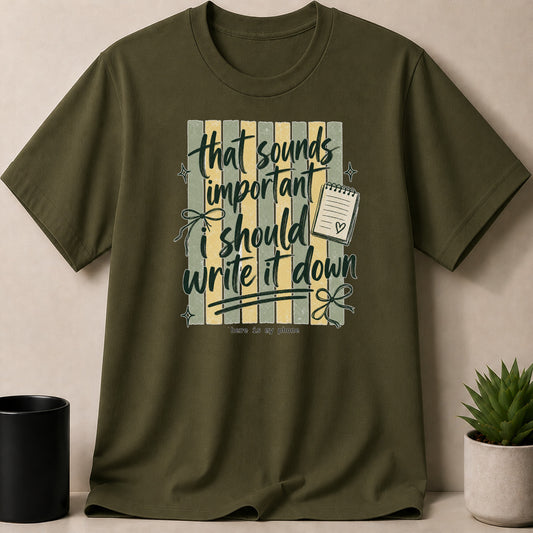 Olive green t-shirt with "that sounds important i should write it down" text and a notepad.