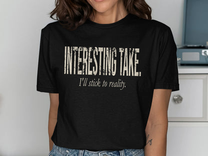 Black t-shirt with "INTERESTING TAKE. I'll stick to reality." slogan.