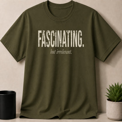 Olive green t-shirt with "FASCINATING. but irrelevant." slogan in distressed white text.