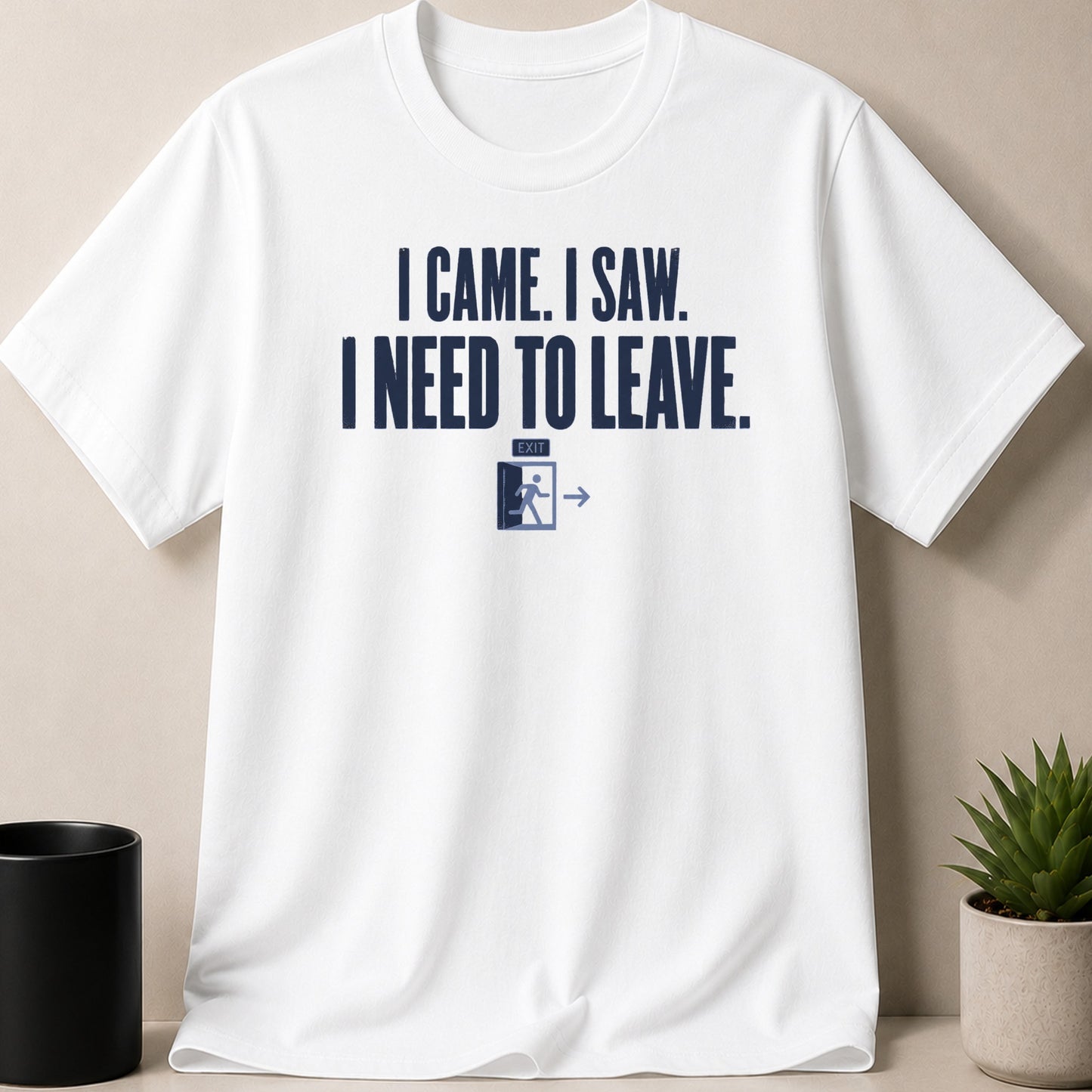 White t-shirt with "I CAME. I SAW. I NEED TO LEAVE." and an exit sign.