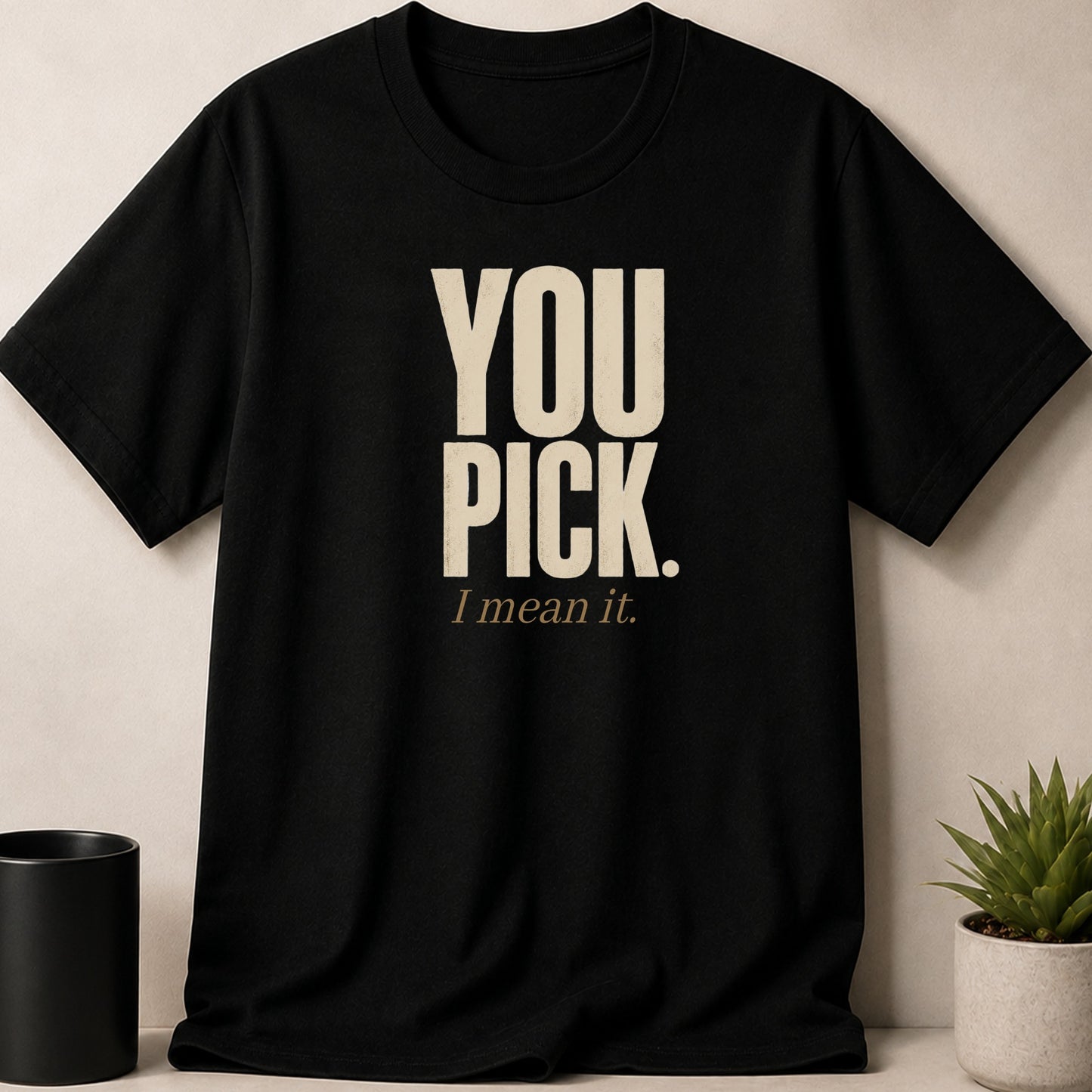 Black t-shirt with beige text reading "YOU PICK. I mean it."