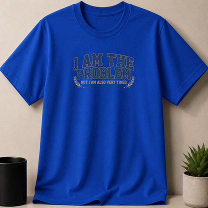 Blue t-shirt with text "I AM THE PROBLEM BUT I AM ALSO VERY TIRED."