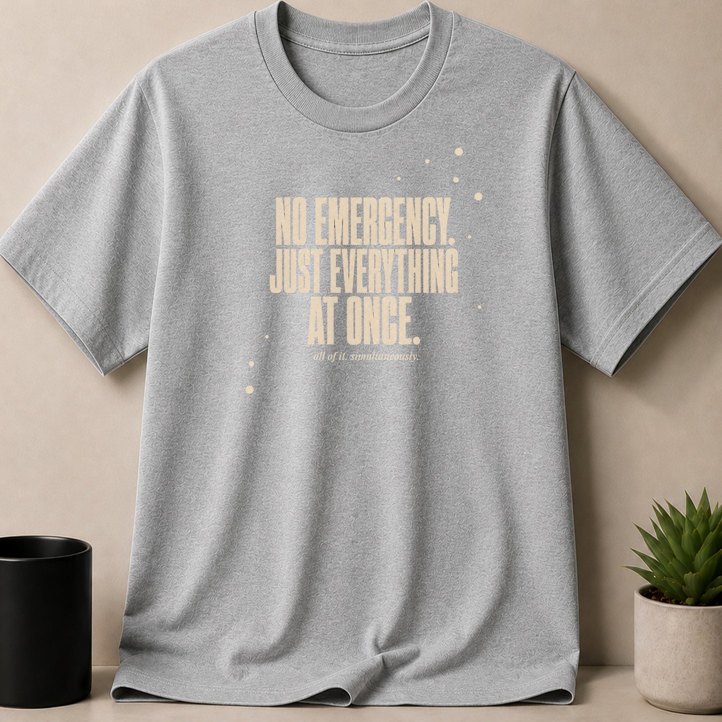 Grey t-shirt with "No Emergency. Just Everything At Once." text.