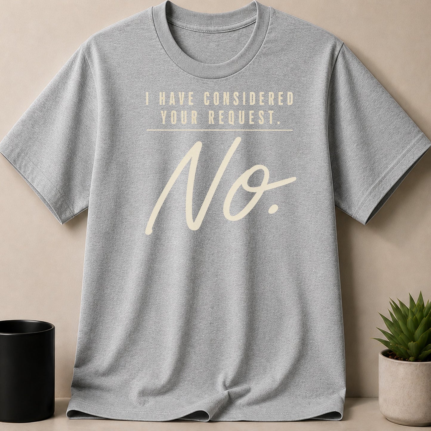 Grey t-shirt with "I HAVE CONSIDERED YOUR REQUEST. No." text in cream.