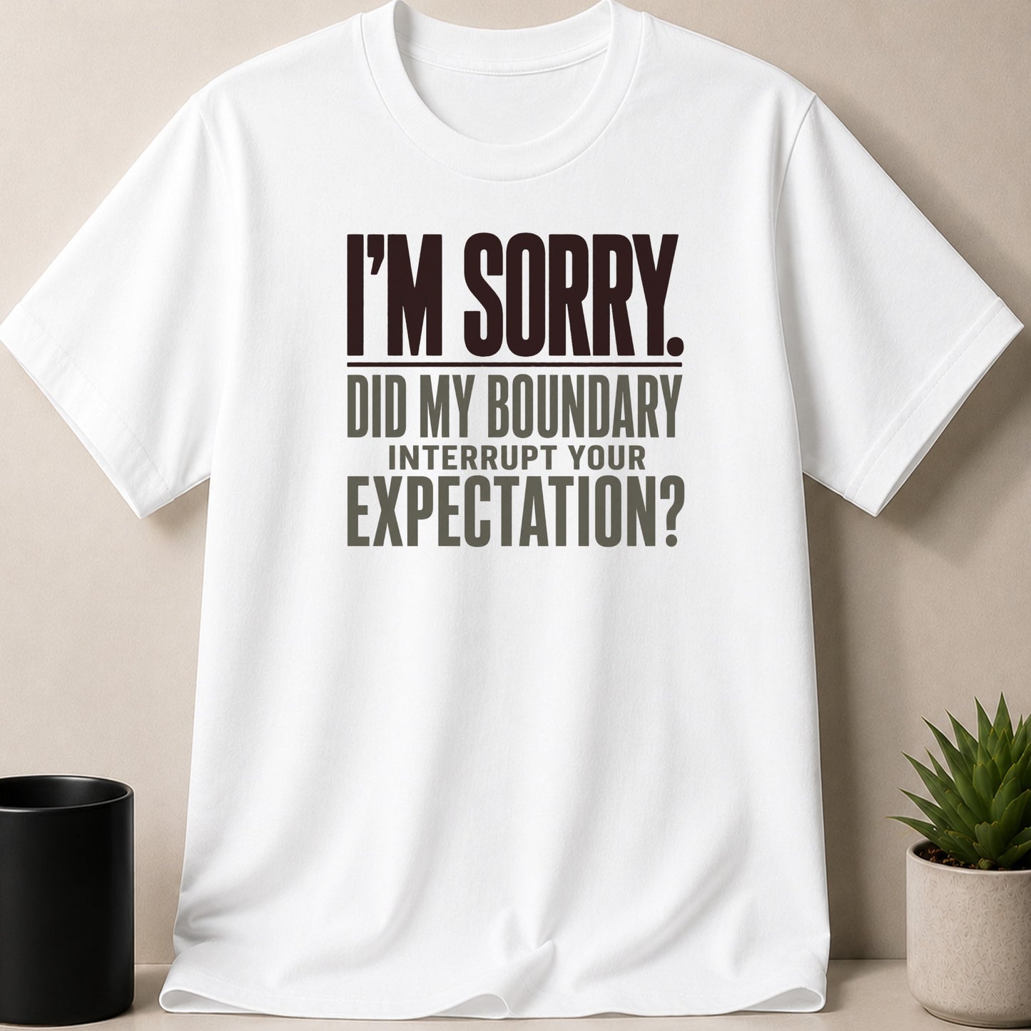 White t-shirt with "I'M SORRY. DID MY BOUNDARY INTERRUPT YOUR EXPECTATION?" text.