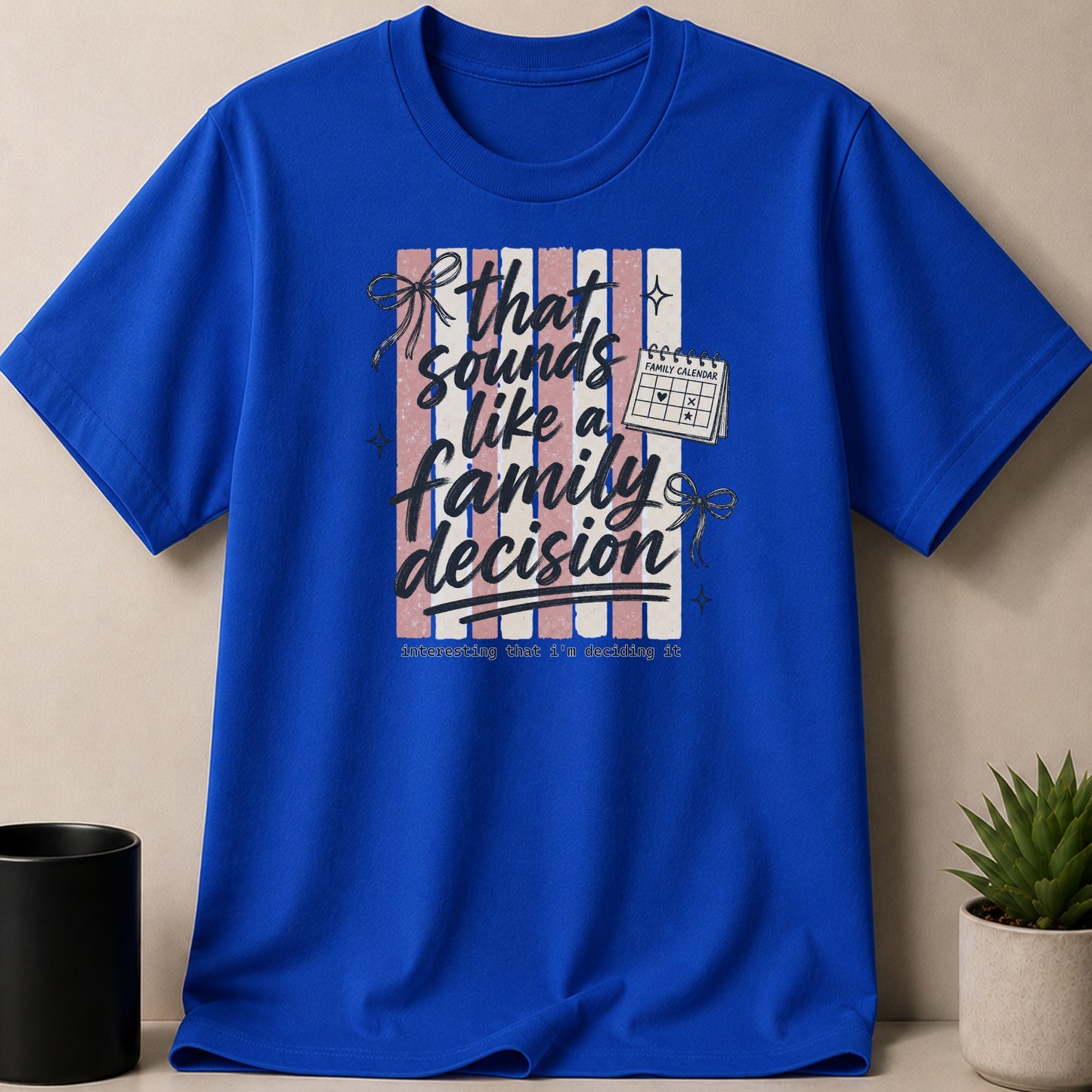Royal blue t-shirt with text: that sounds like a family decision, interesting that i'm deciding it.