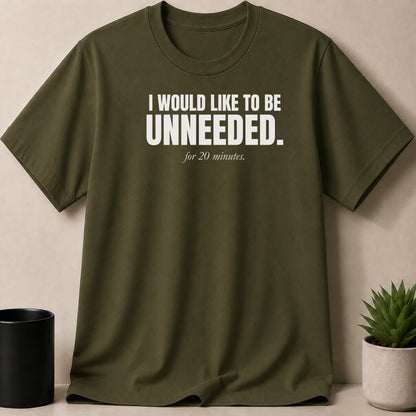 Olive green t-shirt with white text "I WOULD LIKE TO BE UNNEEDED. for 20 minutes."