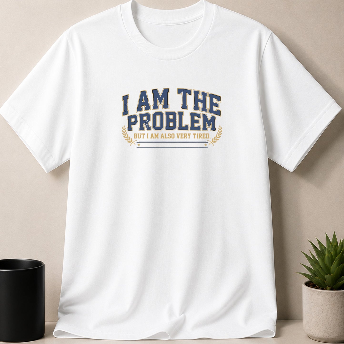 White t-shirt with text "I AM THE PROBLEM BUT I AM ALSO VERY TIRED."