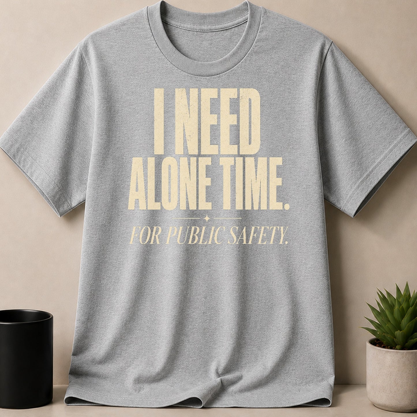 Grey t-shirt with "I NEED ALONE TIME. FOR PUBLIC SAFETY." text.