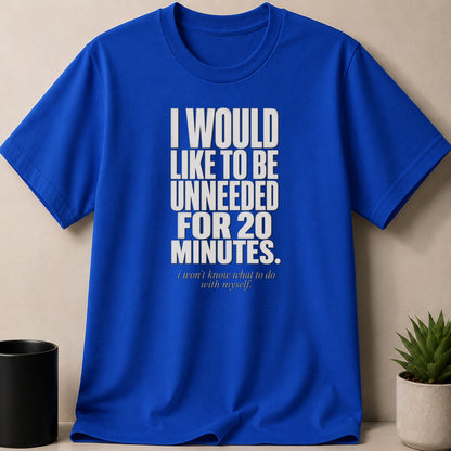 Royal blue t-shirt with white text: "I WOULD LIKE TO BE UNNEEDED FOR 20 MINUTES. I won't know what to do with myself."