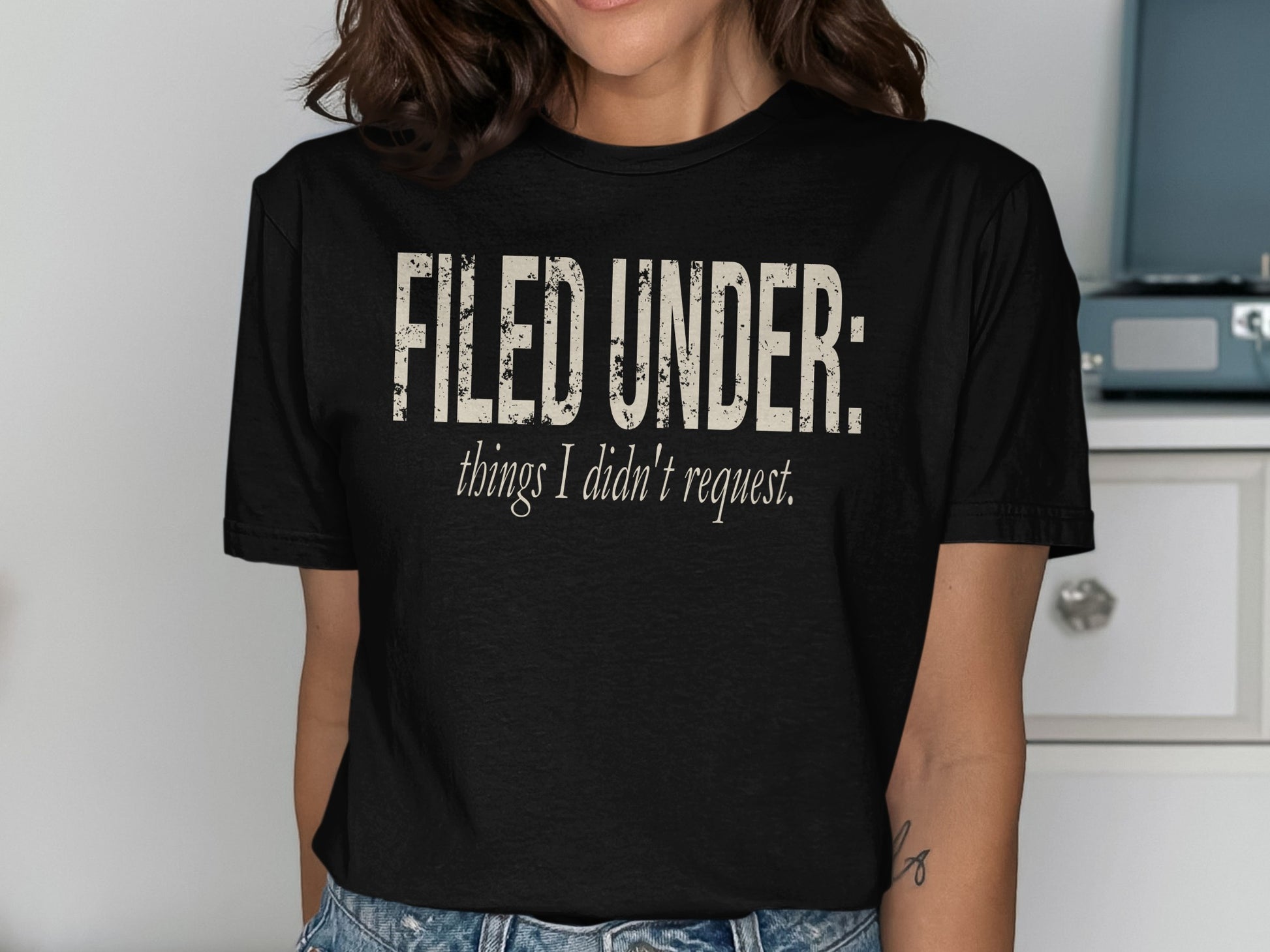 Black t-shirt with distressed text that reads "FILED UNDER: things I didn't request."