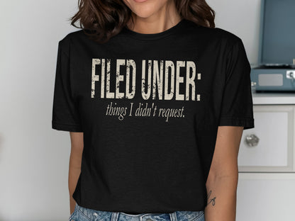 Black t-shirt with distressed text that reads "FILED UNDER: things I didn't request."