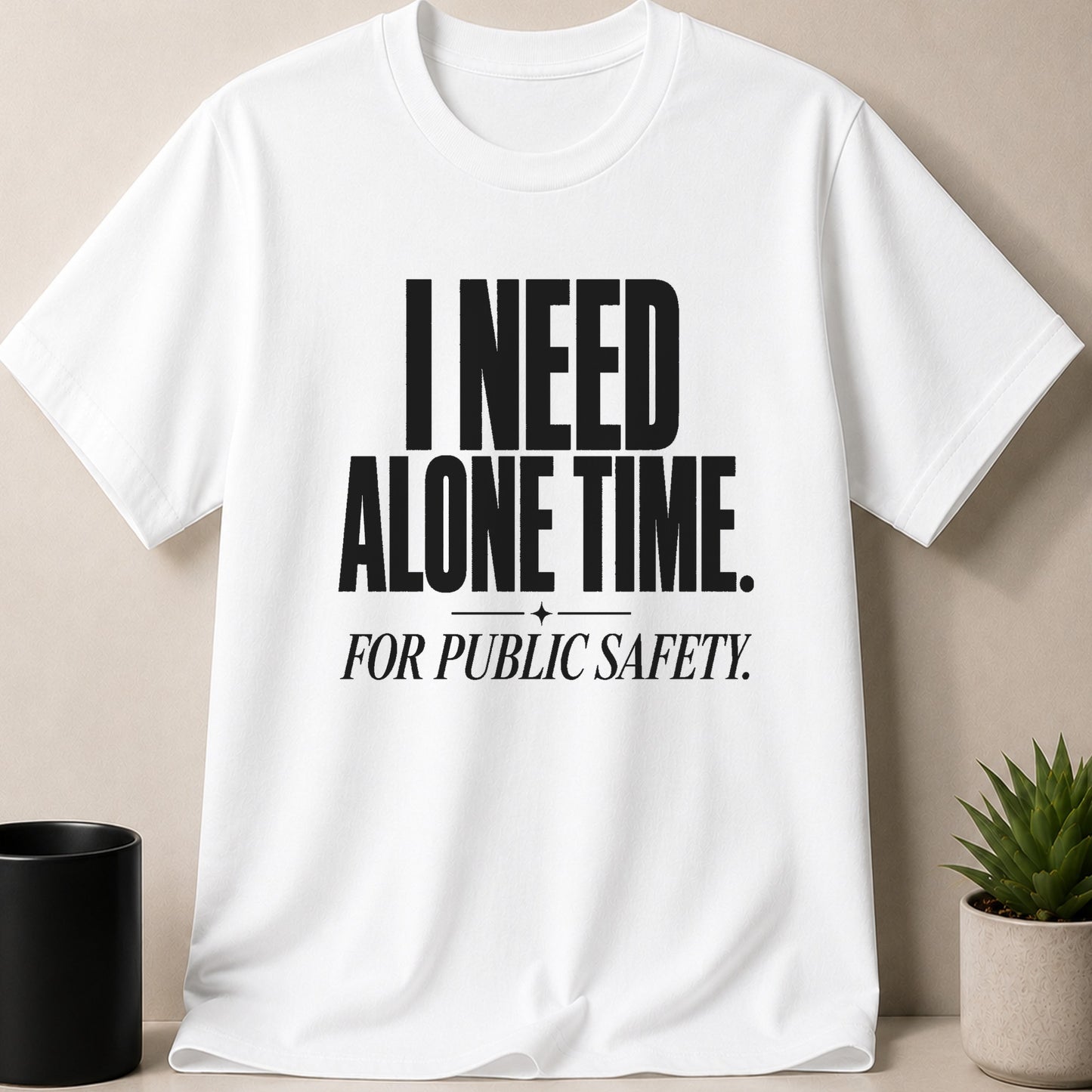 White t-shirt with black text reading "I NEED ALONE TIME. FOR PUBLIC SAFETY."