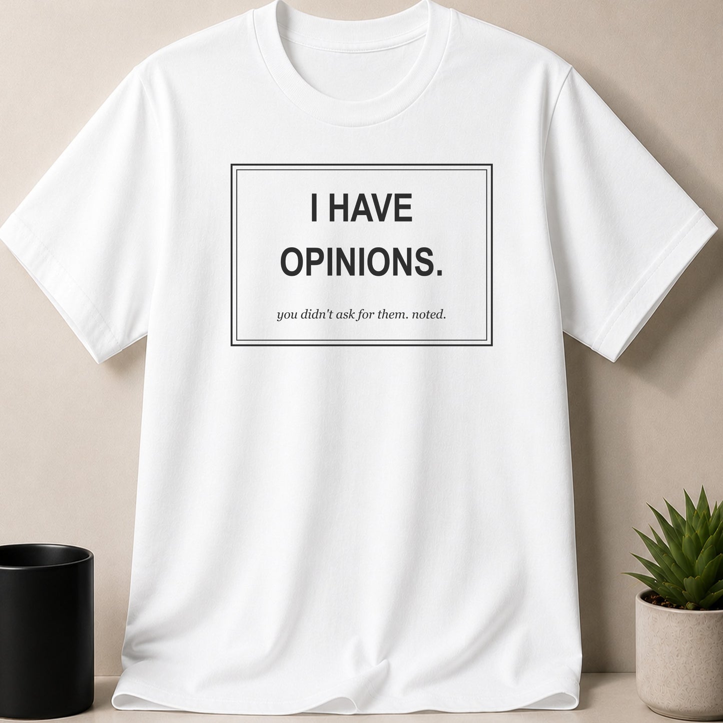 White t-shirt with black text: "I HAVE OPINIONS. you didn't ask for them. noted."