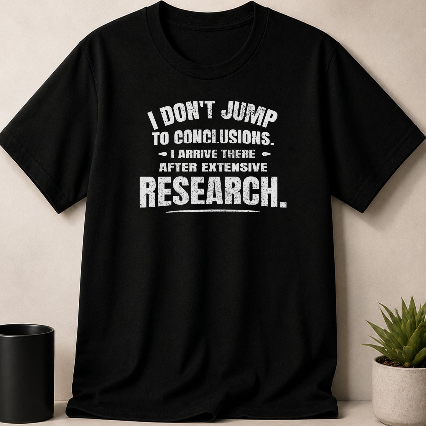 Black t-shirt with white text: "I don't jump to conclusions. I arrive there after extensive research."