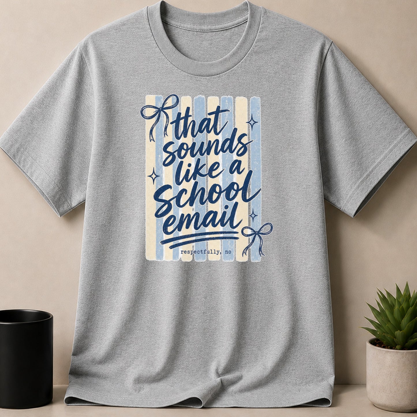 Grey t-shirt with "That sounds like a school email respectfully, no" text.