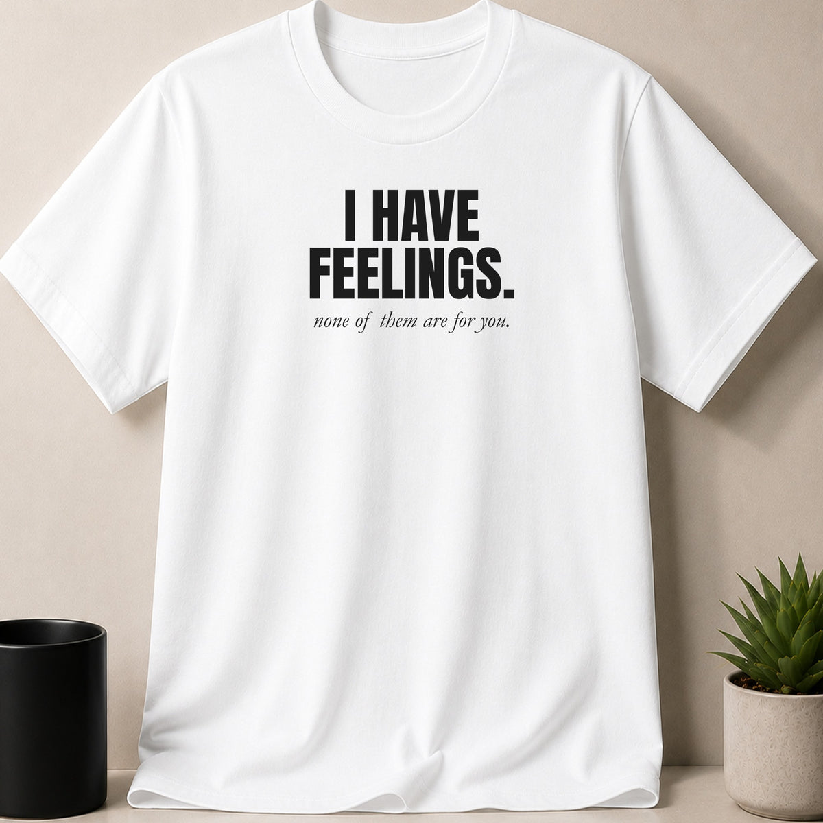 White t-shirt with black text reading "I HAVE FEELINGS. none of them are for you."