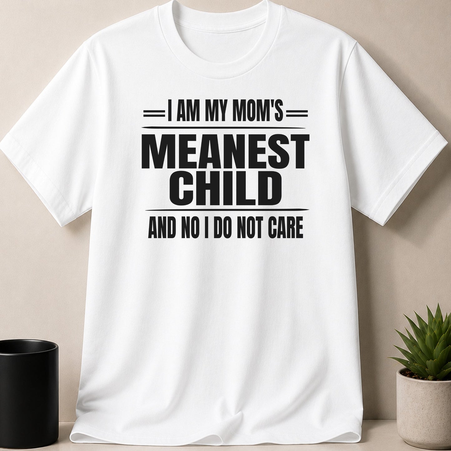 White t-shirt with black text: "I AM MY MOM'S MEANEST CHILD AND NO I DO NOT CARE"
