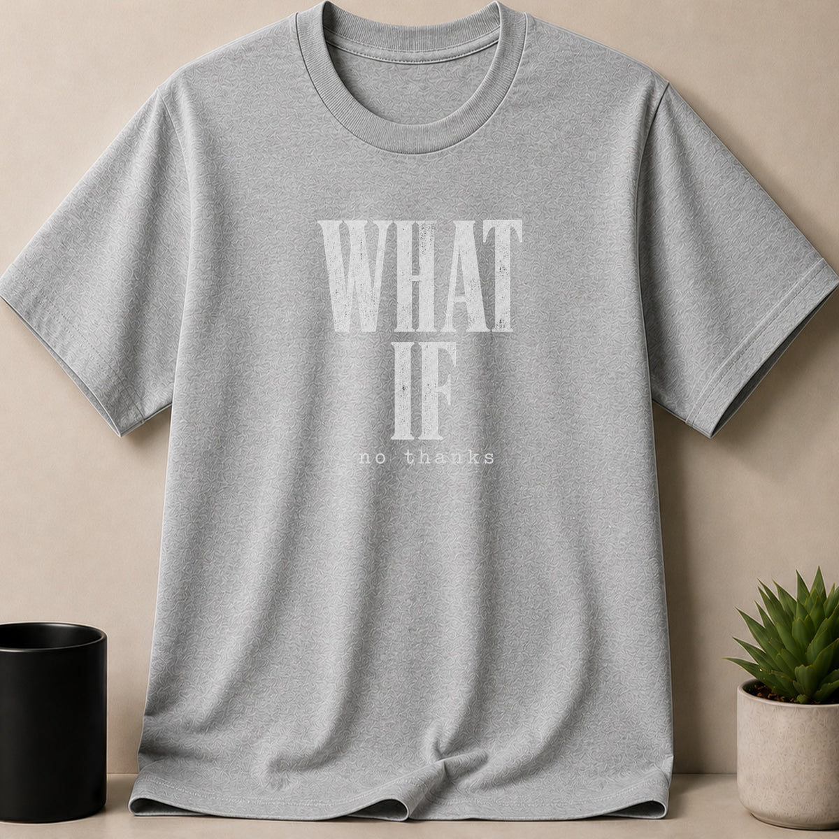 Grey t-shirt with "WHAT IF" and "no thanks" text.
