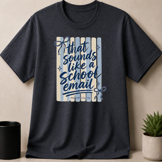 Dark t-shirt with "that sounds like a school email respectfully, no" text.