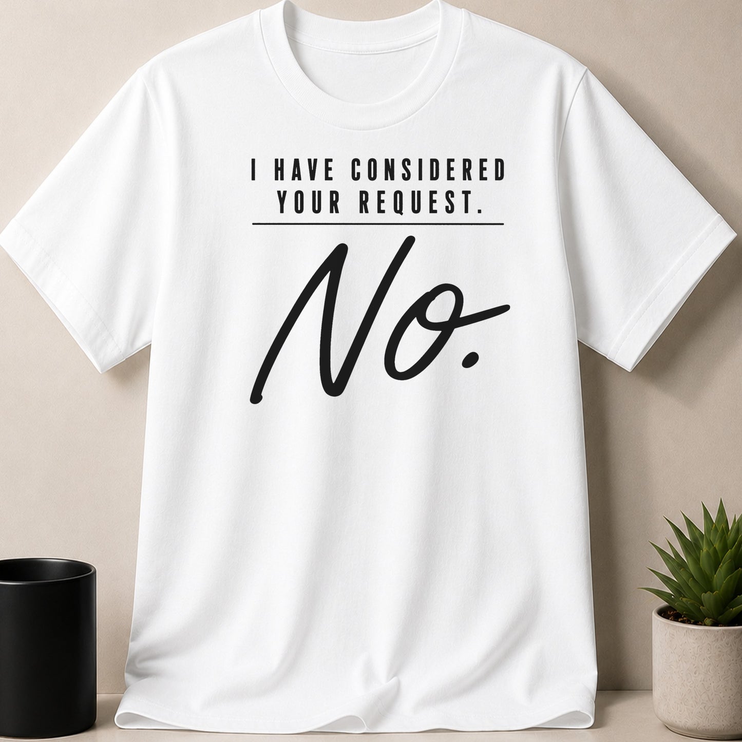 White t-shirt with black text "I HAVE CONSIDERED YOUR REQUEST. No."