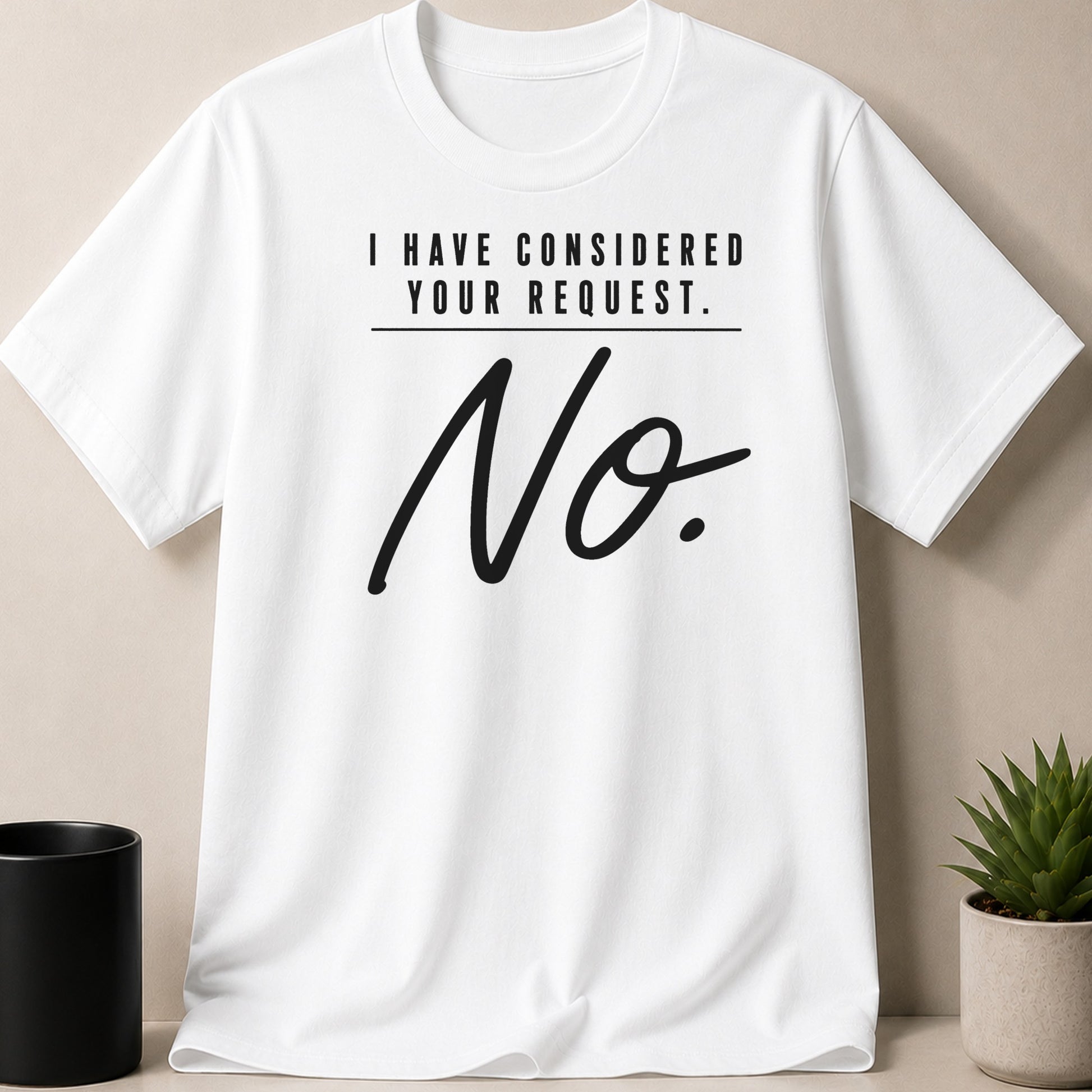 White t-shirt with black text "I HAVE CONSIDERED YOUR REQUEST. No."