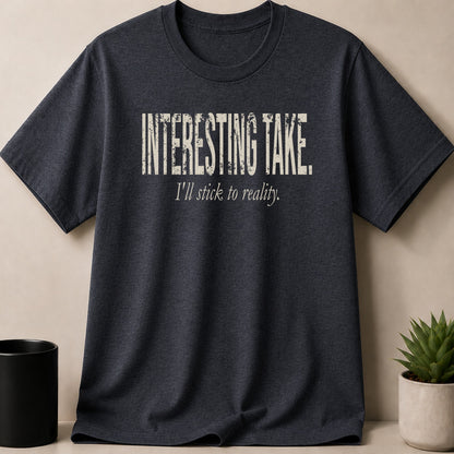 Dark t-shirt with distressed text "INTERESTING TAKE. I'll stick to reality."