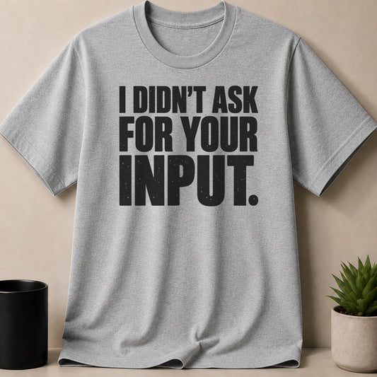 Heather gray crewneck t-shirt featuring the black text I DIDN'T ASK FOR YOUR INPUT.