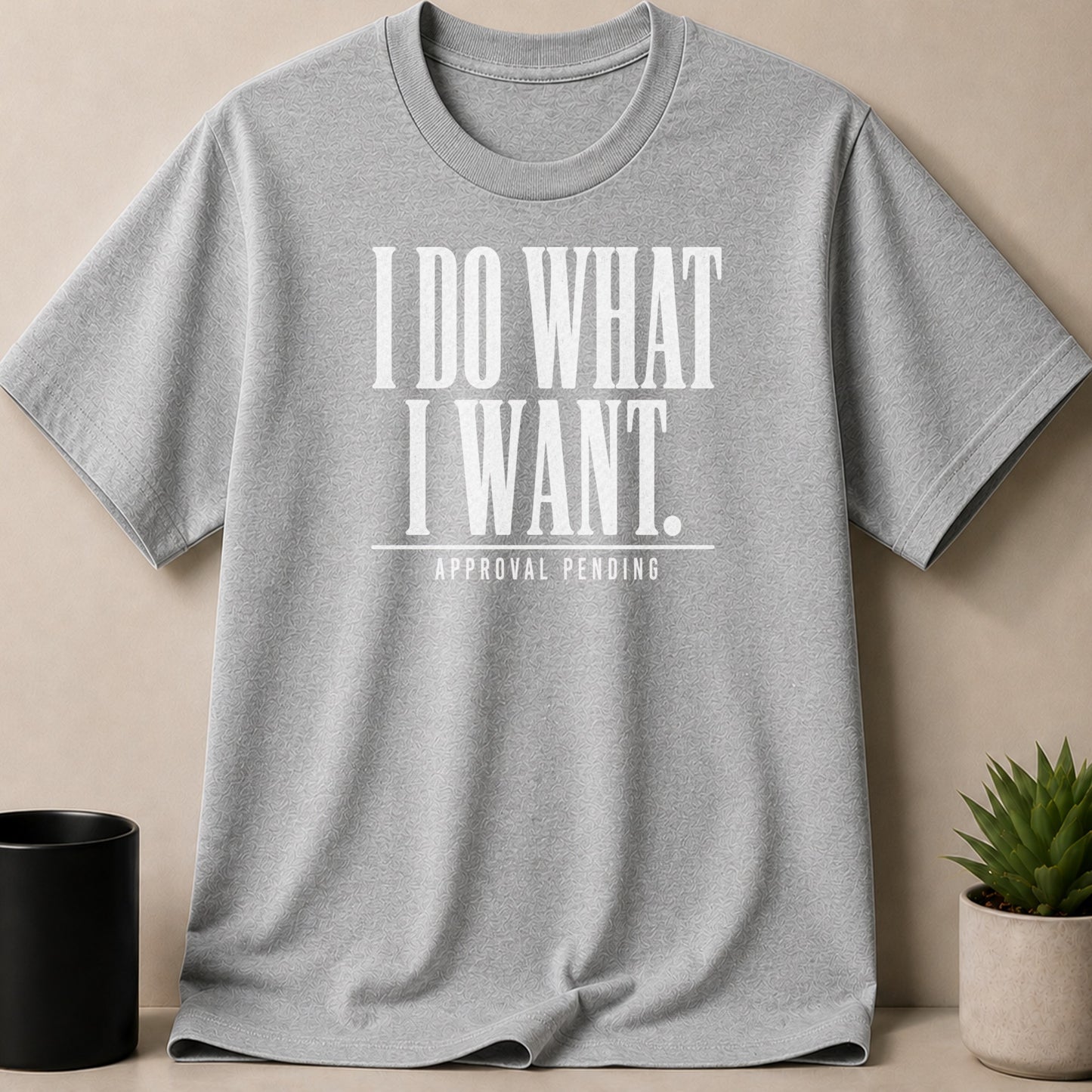 Grey t-shirt with white text "I DO WHAT I WANT. APPROVAL PENDING."