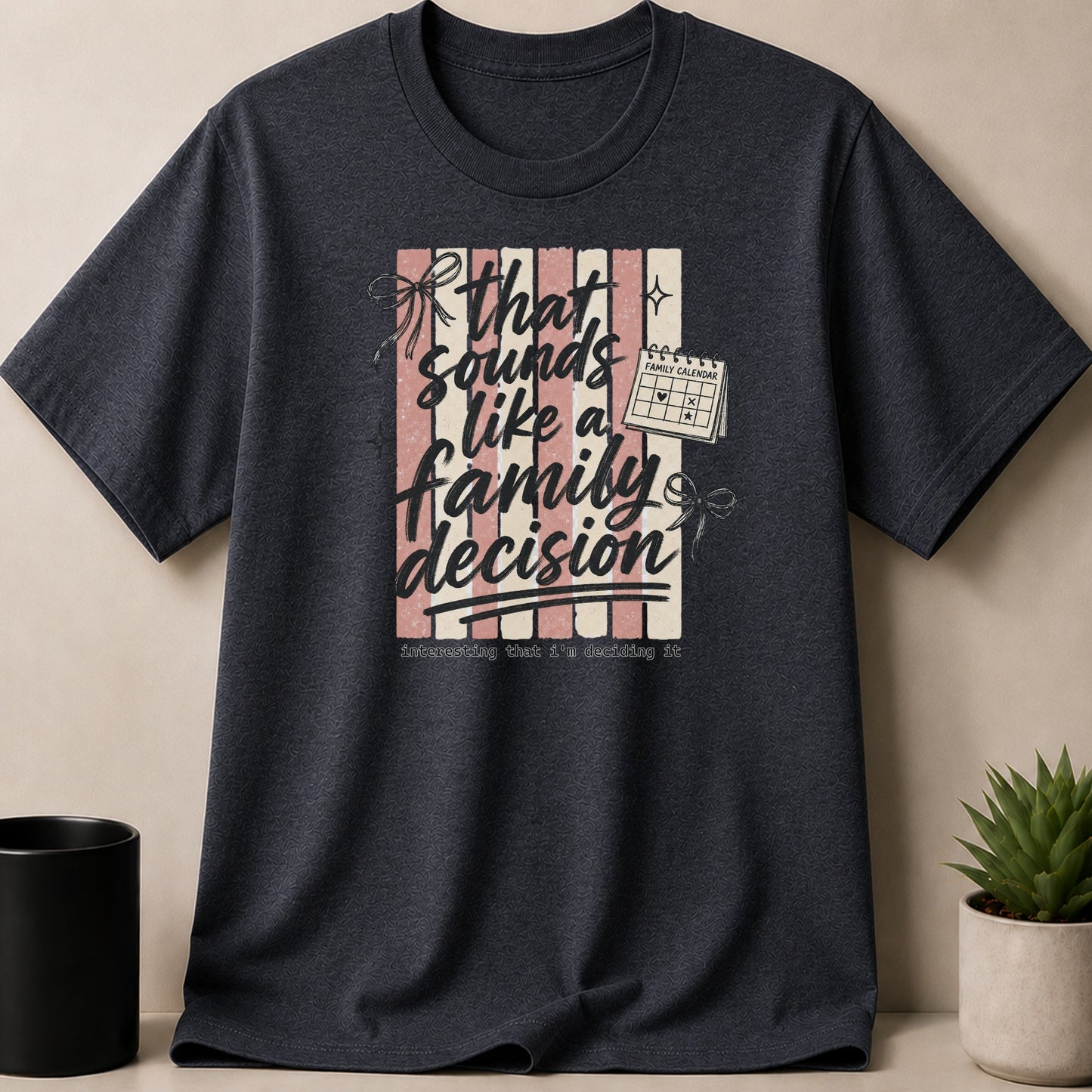 Dark t-shirt with graphic text "that sounds like a family decision" and a calendar.