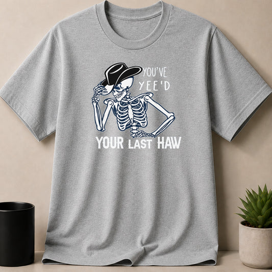 Grey t-shirt with skeleton wearing cowboy hat, text "YOU'VE YEE'D YOUR LAST HAW".
