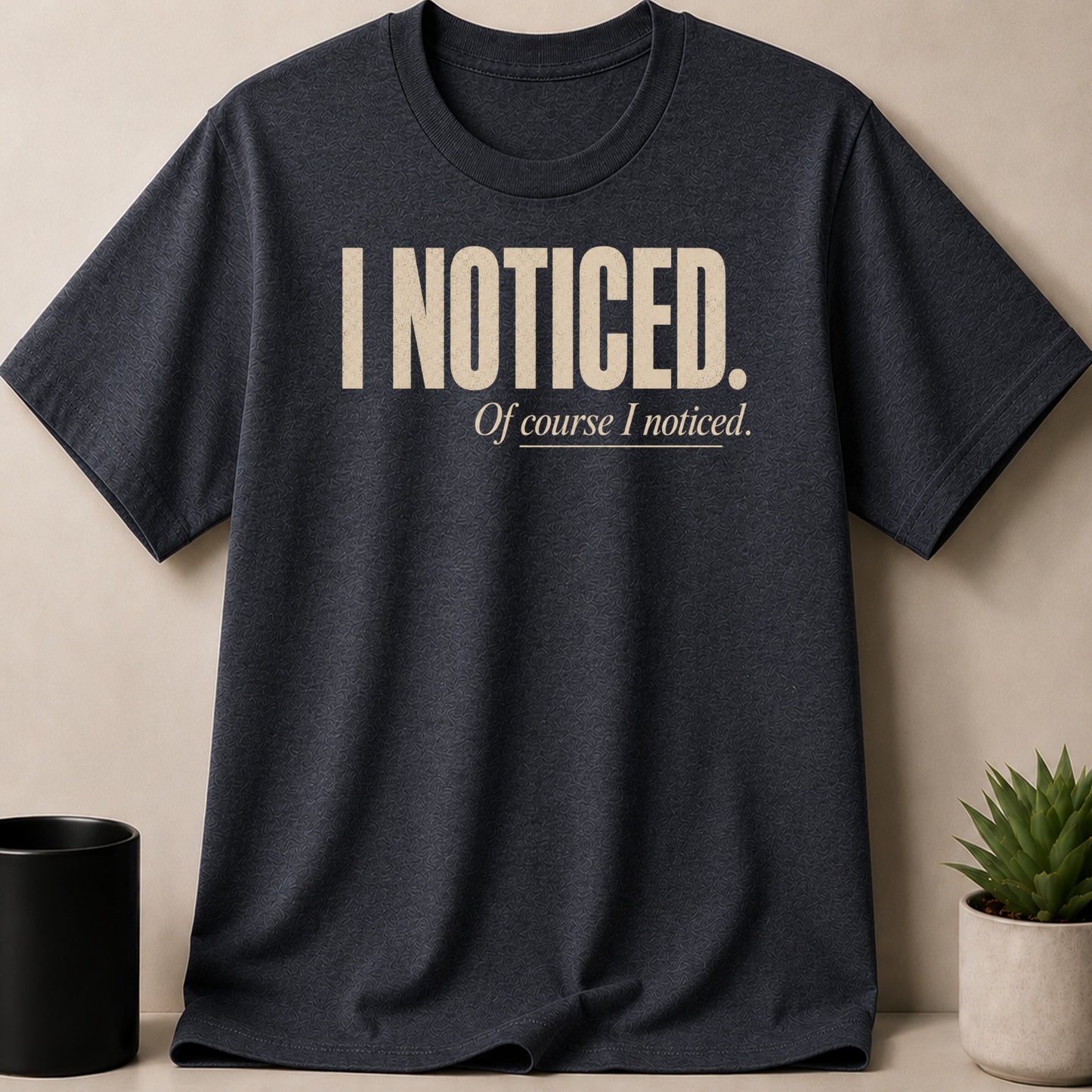 Dark grey t-shirt with "I NOTICED. Of course I noticed." text.