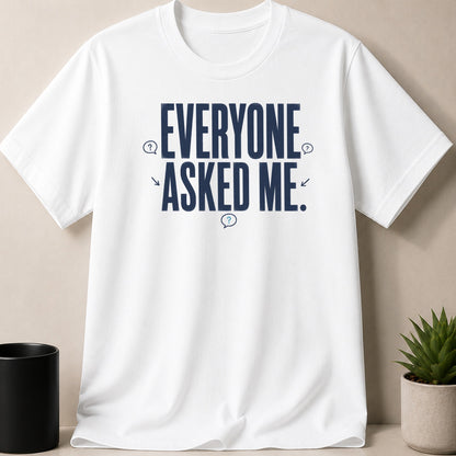 White t-shirt with navy blue text that reads "EVERYONE ASKED ME."
