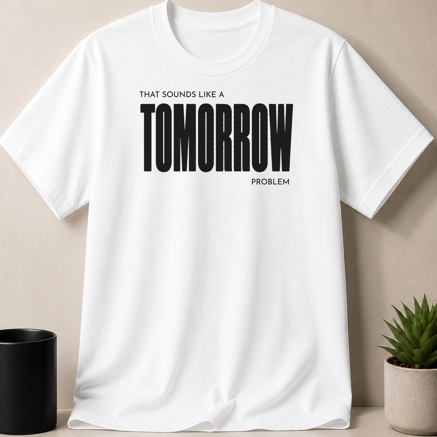 White t-shirt with black text "THAT SOUNDS LIKE A TOMORROW PROBLEM".