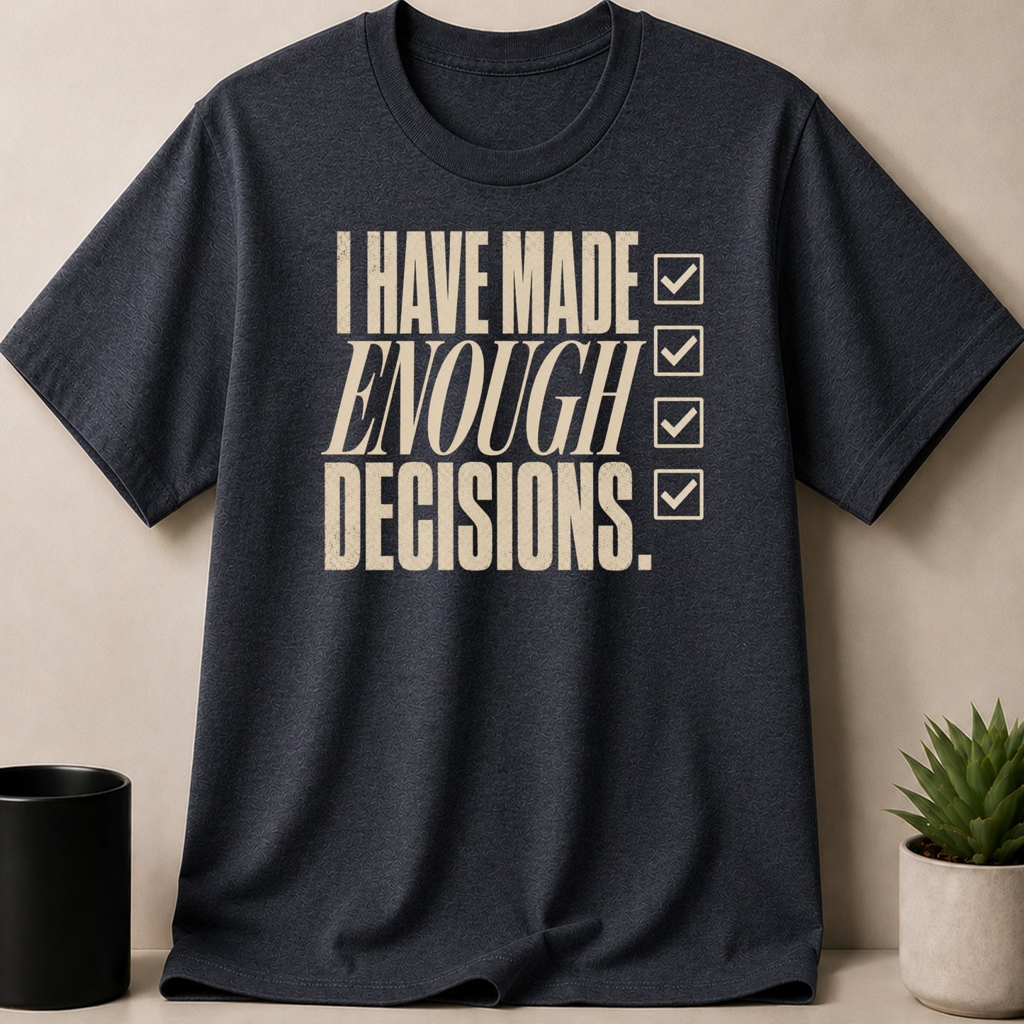 Dark t-shirt with cream text "I HAVE MADE ENOUGH DECISIONS." and three checkmarks.