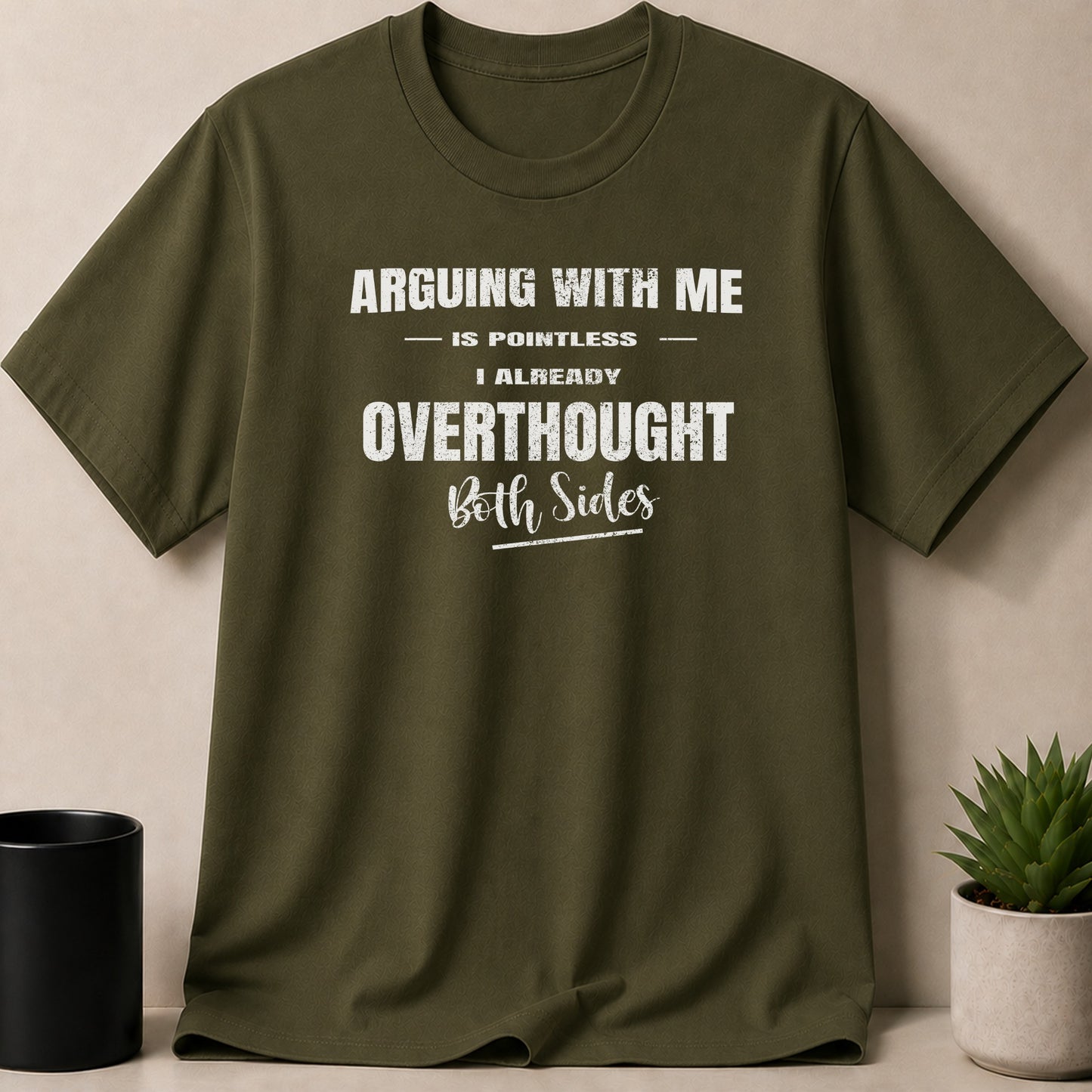 Olive green t-shirt with white text that reads: "ARGUGING WITH ME IS POINTLESS I ALREADY OVERTHOUGHT Both Sides."