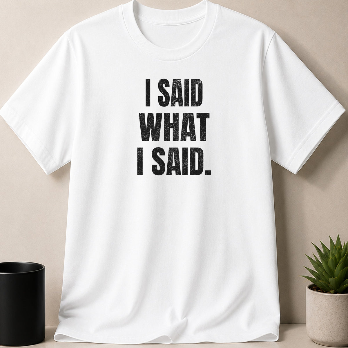White t-shirt with black distressed text that reads "I SAID WHAT I SAID."
