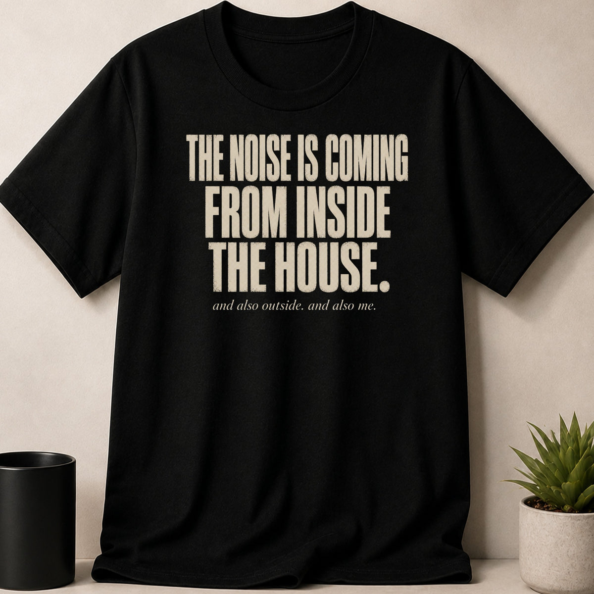 Black t-shirt with "The noise is coming from inside the house" text.