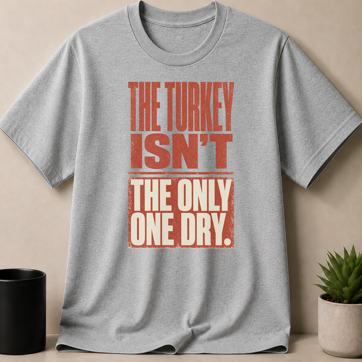 Grey t-shirt with red text "THE TURKEY ISN'T THE ONLY ONE DRY."