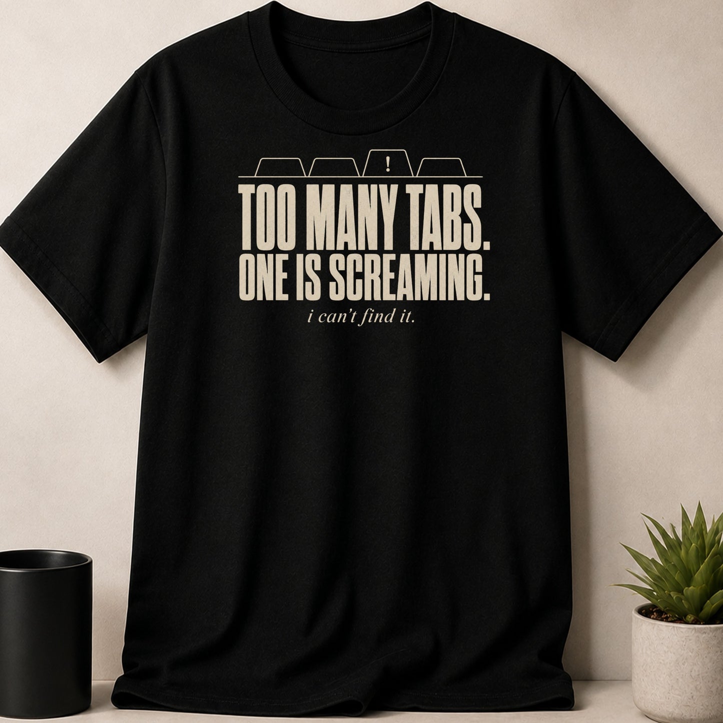Black t-shirt with "TOO MANY TABS. ONE IS SCREAMING. i can't find it." text.