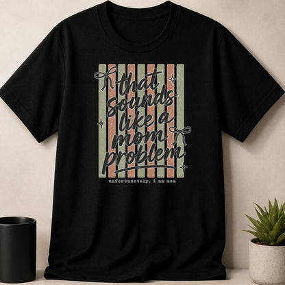 Black t-shirt with "That sounds like a mom problem, unfortunately, I am mom" text.