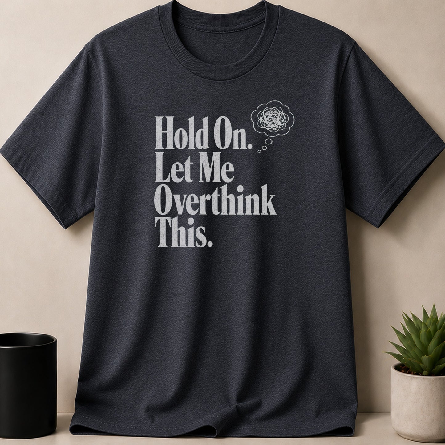 Dark grey t-shirt with white text "Hold On. Let Me Overthink This." and a thought bubble.