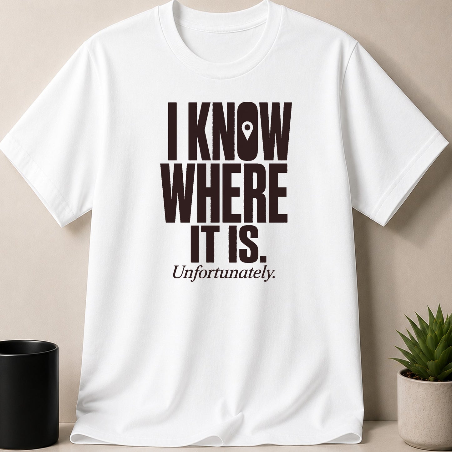 White t-shirt with black text reading "I KNOW WHERE IT IS. Unfortunately."