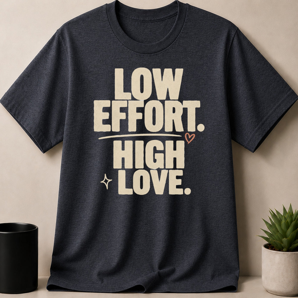 Dark grey t-shirt with light beige text: Low Effort. High Love.