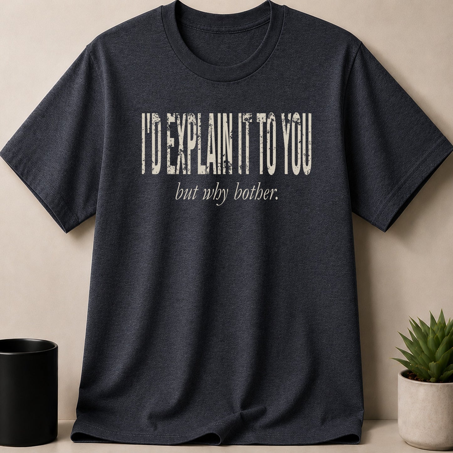 Dark grey t-shirt with distressed text reading "I'd explain it to you but why bother."